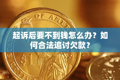 北京起诉后要不到钱怎么办？如何合法追讨欠款？