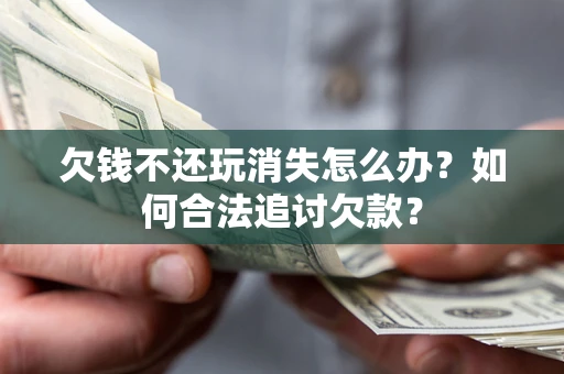 北京欠钱不还玩消失怎么办？如何合法追讨欠款？