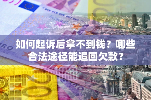 北京如何起诉后拿不到钱？哪些合法途径能追回欠款？