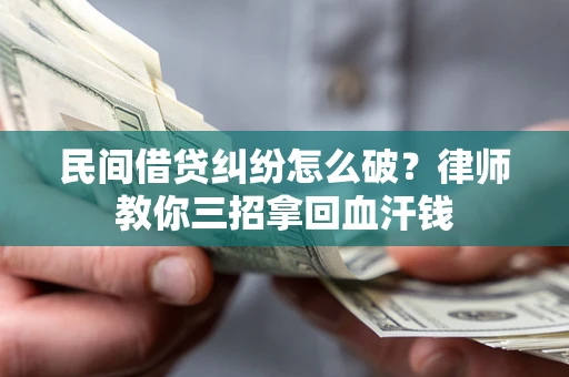 北京民间借贷纠纷怎么破？律师教你三招拿回血汗钱