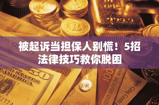 北京被起诉当担保人别慌！5招法律技巧救你脱困