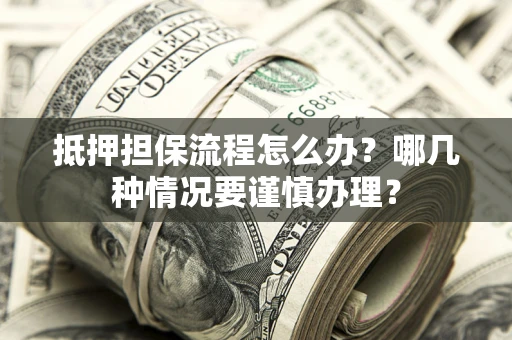 北京抵押担保流程怎么办？哪几种情况要谨慎办理？