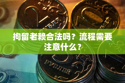 北京拘留老赖合法吗？流程需要注意什么？