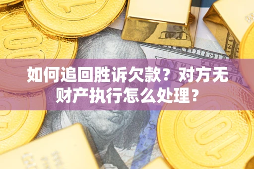 北京如何追回胜诉欠款？对方无财产执行怎么处理？