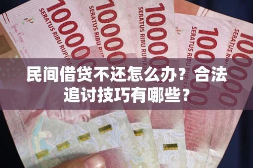 北京民间借贷不还怎么办？合法追讨技巧有哪些？
