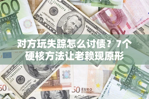 北京对方玩失踪怎么讨债？7个硬核方法让老赖现原形
