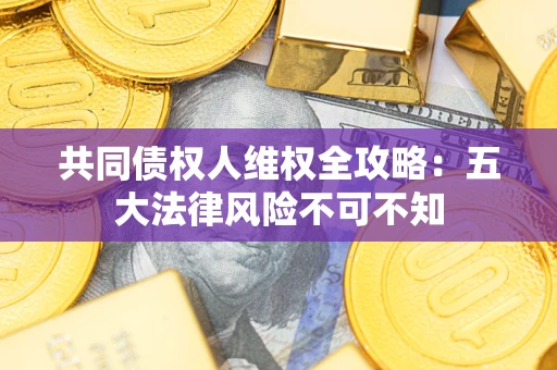 北京共同债权人维权全攻略：五大法律风险不可不知