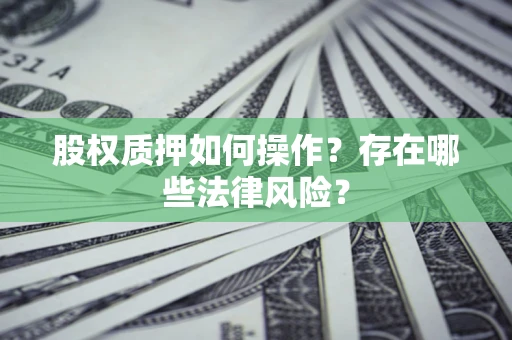 北京股权质押如何操作？存在哪些法律风险？