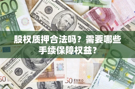 北京股权质押合法吗？需要哪些手续保障权益？