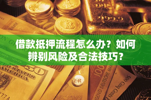 北京借款抵押流程怎么办？如何辨别风险及合法技巧？