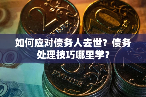 北京如何应对债务人去世？债务处理技巧哪里学？