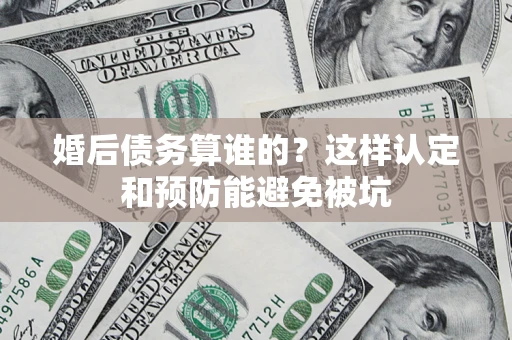 北京婚后债务算谁的？这样认定和预防能避免被坑
