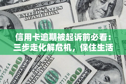 北京信用卡逾期被起诉前必看：三步走化解危机，保住生活尊严