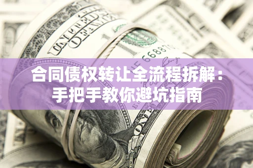 北京合同债权转让全流程拆解：手把手教你避坑指南