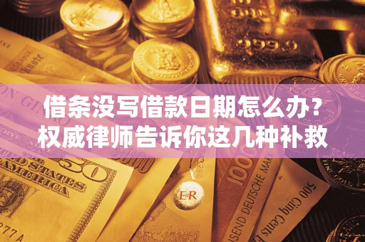 北京借条没写借款日期怎么办？权威律师告诉你这几种补救方法！