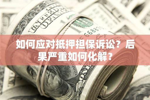 北京如何应对抵押担保诉讼？后果严重如何化解？