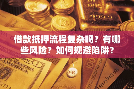 北京借款抵押流程复杂吗？有哪些风险？如何规避陷阱？