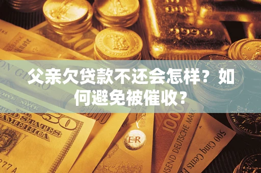 北京父亲欠贷款不还会怎样？如何避免被催收？