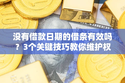 北京没有借款日期的借条有效吗？3个关键技巧教你维护权益