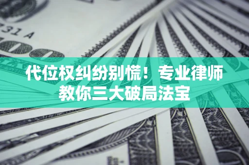 北京代位权纠纷别慌！专业律师教你三大破局法宝