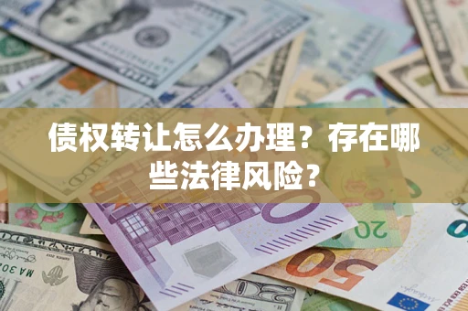 北京债权转让怎么办理？存在哪些法律风险？