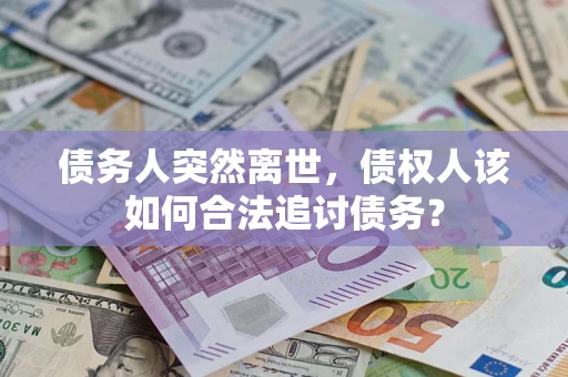 北京债务人突然离世，债权人该如何合法追讨债务？