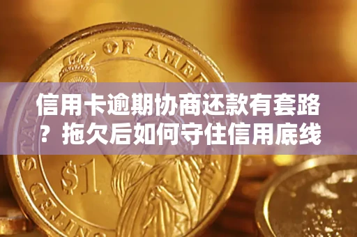 北京信用卡逾期协商还款有套路？拖欠后如何守住信用底线？