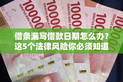 北京借条漏写借款日期怎么办？这5个法律风险你必须知道