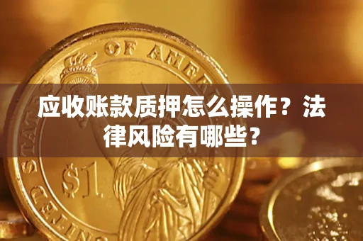 北京应收账款质押怎么操作？法律风险有哪些？