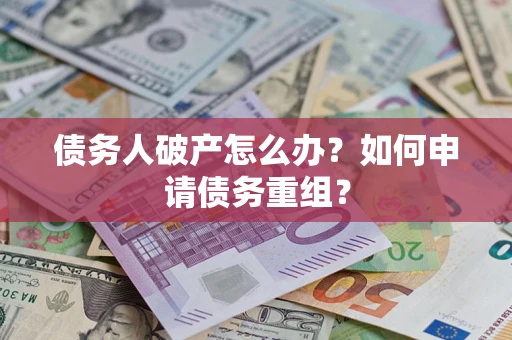 北京债务人破产怎么办？如何申请债务重组？
