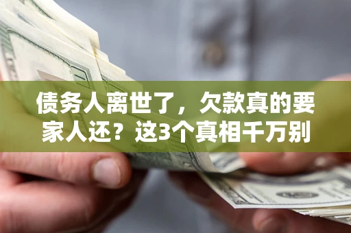 北京债务人离世了，欠款真的要家人还？这3个真相千万别弄错