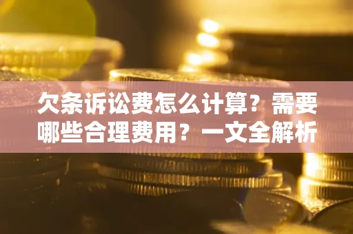 北京欠条诉讼费怎么计算？需要哪些合理费用？一文全解析
