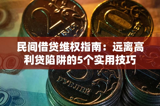 北京民间借贷维权指南：远离高利贷陷阱的5个实用技巧