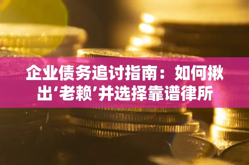 北京企业债务追讨指南：如何揪出‘老赖’并选择靠谱律所