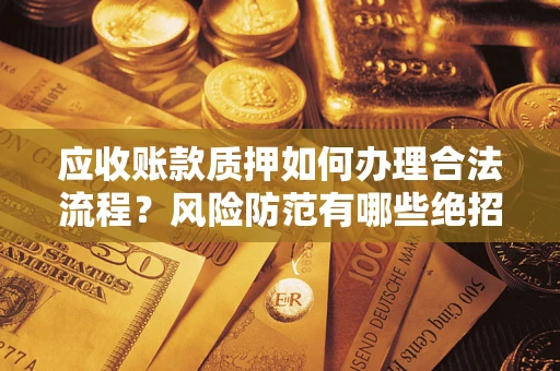 北京应收账款质押如何办理合法流程？风险防范有哪些绝招？