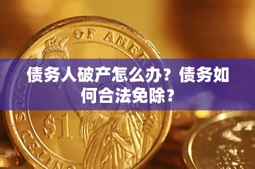 北京债务人破产怎么办？债务如何合法免除？