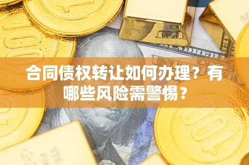北京合同债权转让如何办理？有哪些风险需警惕？