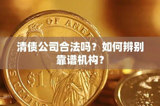 北京清债公司合法吗?如何辨别靠谱机构? 北京清债公司合法吗?如何辨别靠谱机构?