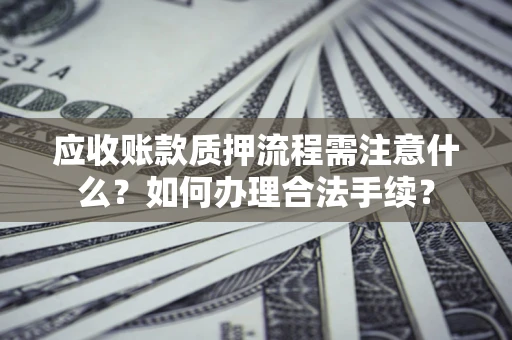 北京应收账款质押流程需注意什么？如何办理合法手续？
