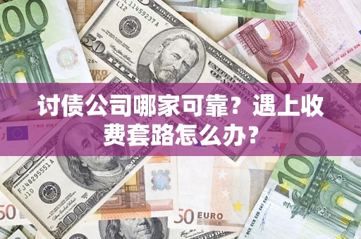 北京讨债公司哪家可靠？遇上收费套路怎么办？