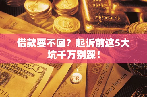 北京借款要不回？起诉前这5大坑千万别踩！
