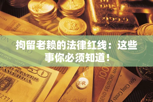 北京拘留老赖的法律红线：这些事你必须知道！