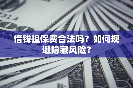 北京借钱担保费合法吗？如何规避隐藏风险？