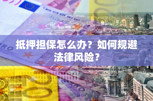 北京抵押担保怎么办？如何规避法律风险？