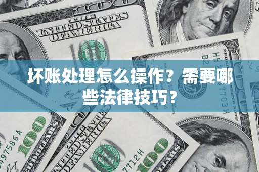 北京坏账处理怎么操作？需要哪些法律技巧？
