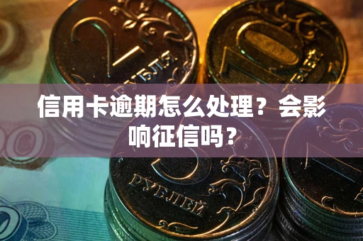 北京信用卡逾期怎么处理？会影响征信吗？