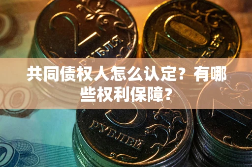 北京共同债权人怎么认定？有哪些权利保障？