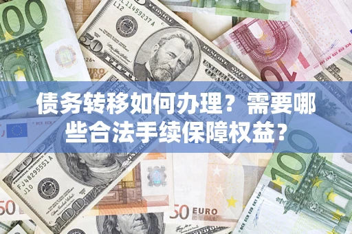 北京债务转移如何办理？需要哪些合法手续保障权益？