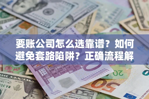 北京要账公司怎么选靠谱？如何避免套路陷阱？正确流程解析