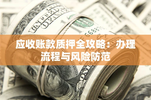 北京应收账款质押全攻略：办理流程与风险防范